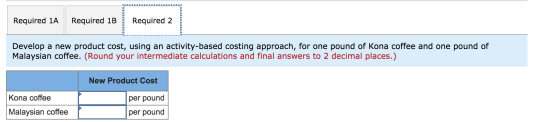 Required 1A Required 1B Required 2 Develop a new product cost, using an activity-based costing approach, for one pound of Kon