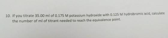 , calculate 10. If you titrate 35.00 ml of 0.175 M potassium hydroxide with 0.125 M hydrobromic acid the number of ml of titrant needed to reach the equivalence point.