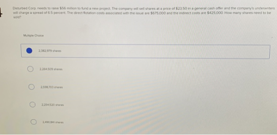 Disturbed Corp. needs to raise $56 million to fund a new project. The company will sell shares at a price of $23.50 in a gene