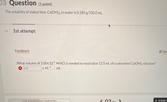 03 Question (1 point) The solubility of slaked lime, Ca(OH)2, in water is 0.185 g/100.0 mL. 1st attempt Feedback IM! See What