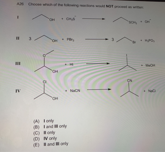Choose which of the following reactions would NOT proceed as written: А26 + CH3S Он OH SCH3 1 з + PBr3 3 + H3PO3 ОН Br Ш HI +