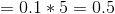 = 0.1*5=0.5