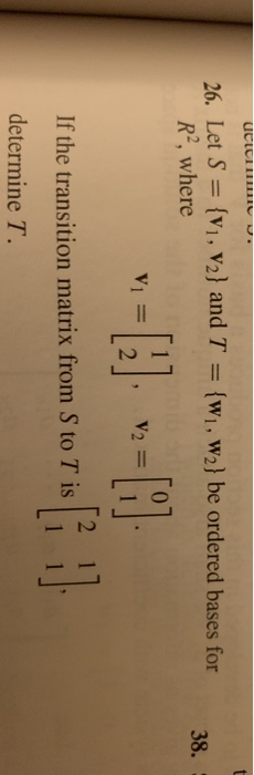 UCICI 26. Let S = {V1, V2} and T = {w1, W2} be ordered bases for R?, where 38. If the transition matrix from S to T is determ