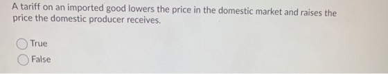 A tariff on an imported good lowers the price in the domestic market and raises the price the domestic producer receives. Tru