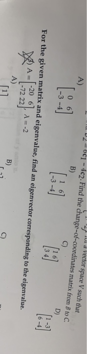 U 2 A) 4 d vector space V such that -001 - 402. Find the change-of-coordinates matrix from B to C. B) D) 1 67 1-3-4 For the g