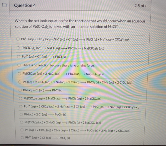 D Question 4 2.5 pts What is the net ionic equation for the reaction that would occur when an aqueous solution of Pb(ClO4)2 i