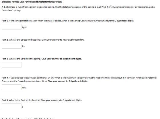 Elasticity, Hookes Law, Periodic and Simple Harmonic Motion: A 1.6 kg mass is hung from a 25 cm long coiled spring. The the