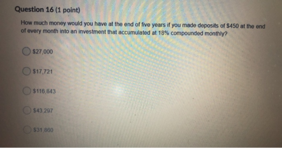 Question 16 (1 point) How much money would you have at the end of five years if you made deposits of $450 at the end of every