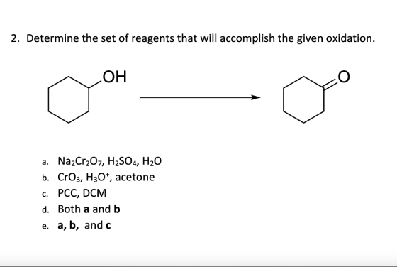 2. Determine the set of reagents that will accomplish the given oxidation. OH a. Na2Cr2O7, H2SO4, H20 b. CrO3, H3O+, acetone