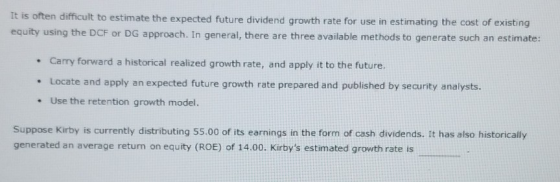 It is often difficult to estimate the expected future dividend growth rate for use in estimating the cost of existing equity