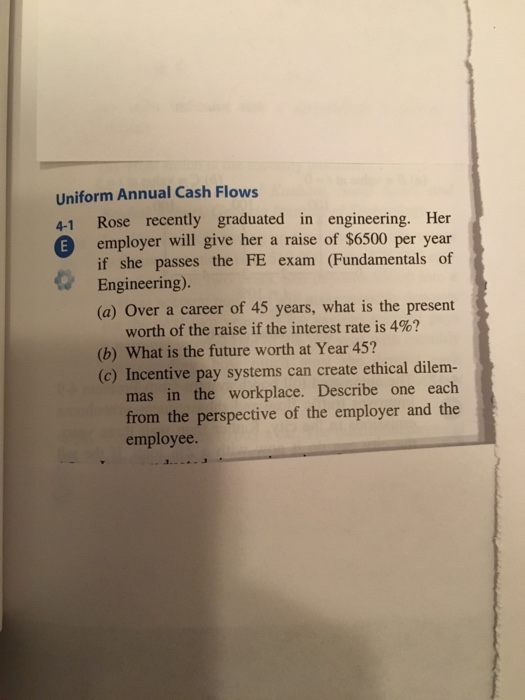 Uniform Annual Cash Flows A-1 Rose recently graduated in engineering. Her employer will give her a raise of $6500 per year if