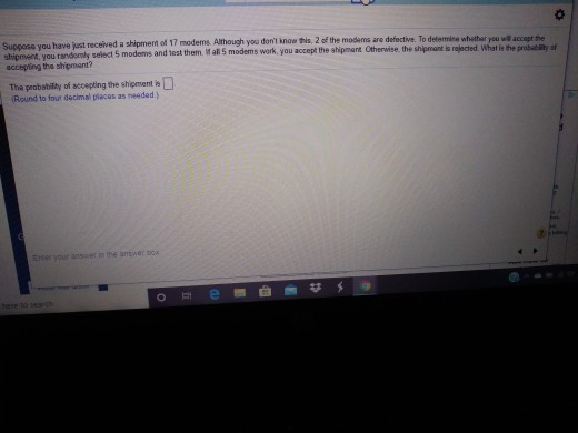 Suppose you have just received a shipment of 17 modems. Although you dont know this 2 of the modems are defective. To determ