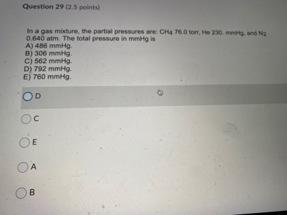Question 29 (2.5 points) In a gas mixture, the partial pressures are: CH4 76.0 torr, He 230 mmHg, and N2 0.640 atm. The total
