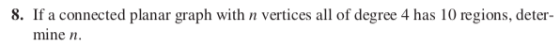 8. If a connected planar graph with n vertices all of degree 4 has 10 regions, deter- mine n.