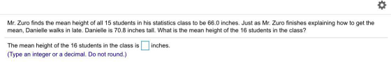 Mr. Zuro finds the mean height of all 15 students in his statistics class to be 66.0 inches. Just as Mr. Zuro finishes explai