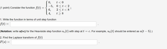 (1 point) Consider the function f(t) = 0, t < 0 -5, 0 < t < 2 2 <t<81 4, t> 8 6, 1. Write the function in terms of unit step