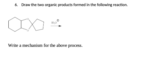 6. Draw the two organic products formed in the following reaction. HO Write a mechanism for the above process.