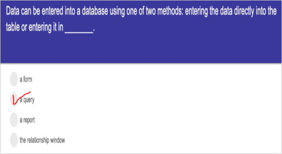 Data can be entered into a database using one of two methods: entering the data directly into the table or entering it in a f