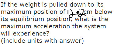 If the weight is pulled down to its maximum position of IJ m below its equilibrium position, what is the maximum acceleration