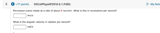 osColPhysAP2016 6.1.P.002 -/11 points 2. My Not Microwave ovens rotate at a rate of about 8 rev/min. What is this in revoluti