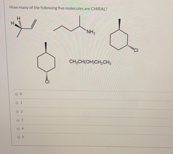 How many of the following five molecules are CHIRAL? NH2 CH3CH(OH)CH2CH3 00 1 0 0 0 0