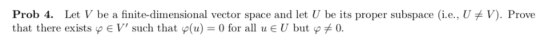 Prob 4· Let V be a finite-dimensional vector space and let U be its proper subspace (i.e., UメV). Prove that there exists ф є