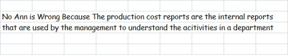 No Ann is Wrong Because The production cost reports are the internal reports that are used by the management to understand th