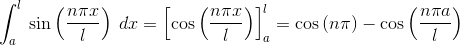 \int_{a}^{l}\: \sin\left ( \frac{n\pi x}{l} \right )\: dx =\left [ \cos\left ( \frac{n\pi x}{l} \right ) \right ]_{a}^{l} = \cos\left ( n\pi \right )-\cos\left ( \frac{n\pi a}{l} \right )