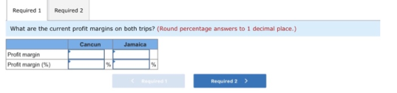 Required Required 2 What are the current profit margins on both trips? (Round percentage answers to 1 decimal place.) Cancun