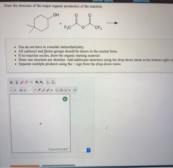 [Review Topics [References Draw the structure of the major organic product(s) of the reaction. OH F3C • You do not have to co