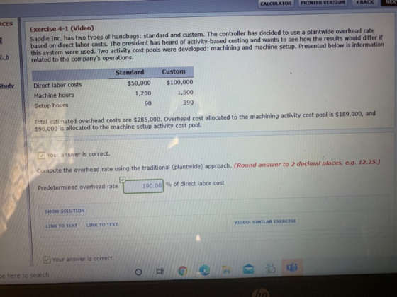 CALCULATOR PRINTER VERSION 4 « BACK NEX RCES Exercise 4-1 (Video) Saddle Inc. has two types of handbags: standard and custom.