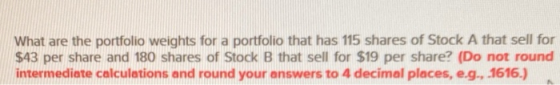 What are the portfolio weights for a portfolio that has 115 shares of Stock A that sell for $43 per share and 180 shares of S