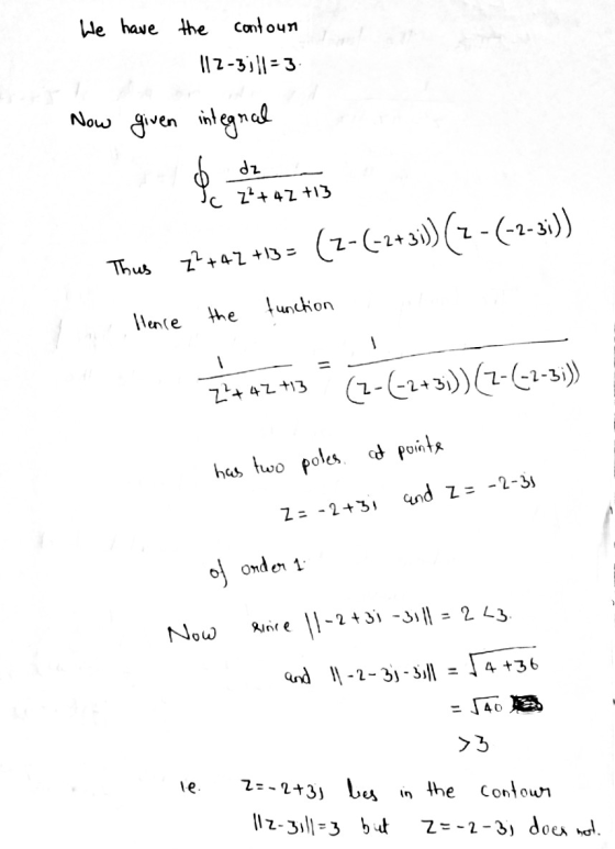 We have the contour 112-3;}|= 3 Now given integral dz Ic 2²+42 +13 ļ Thus 22+42 +13= (2-(-2+ 3i) (2 -(-2-3i)) function Hence
