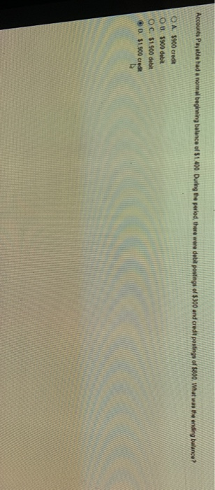 Accounts Payable had a normal beginning balance of $1.400 During the period, there were debit postings of $300 and credit pos