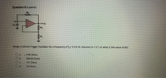 Question 8 (5 points) w Design a Schritt Trigger Oscillator for a frequency of fo-5.0 KHz. Assume Cx -0.1 uf, what is the val