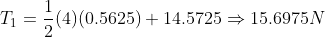 T_1 = \frac{1}{2}(4) (0.5625) + 14.5725\Rightarrow 15.6975 N