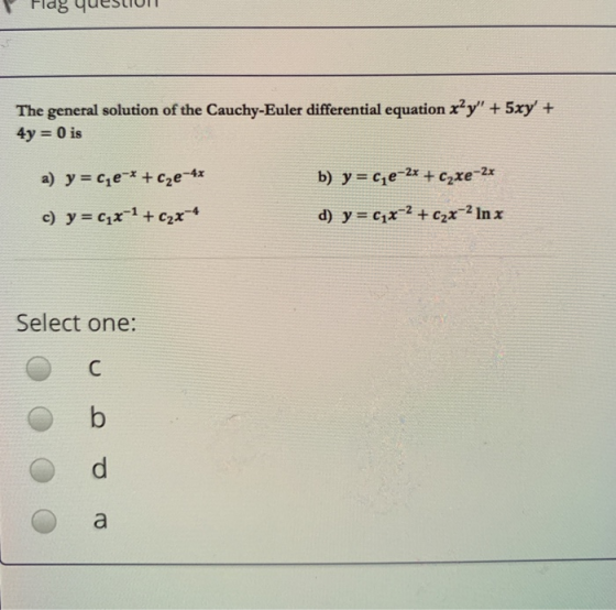 The general solution of the Cauchy-Euler differential equation x’y + 5xy + 4y = 0 is a) y = ce-* + c2e-4x b) y = c;e-2x + c