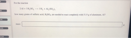 For the reaction 2 Al + 3 H,SO -3H, + A1, (SO), how many grams of sulfuric acid, H2SO4, are needed to react completely with 5