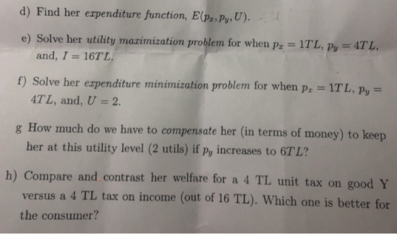 d) Find her expenditure function, E(pr. Py, U). e) Solve her utility maximization problem for when pz = 1TL, Py = 4TL. and, I