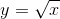 y= \sqrt{x}