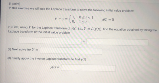 (1 point) In this exercise we will use the Laplace transform to solve the following initial value problem: y-y={o. ist 1, 031