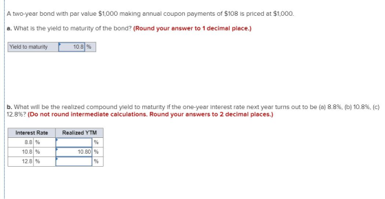 A two-year bond with par value $1,000 making annual coupon payments of $108 is priced at $1,000. a. What is the yield to matu
