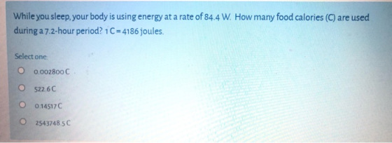 While you sleep, your body is using energy at a rate of 84.4 W. How many food calories (C) are used during a 7.2-hour period?