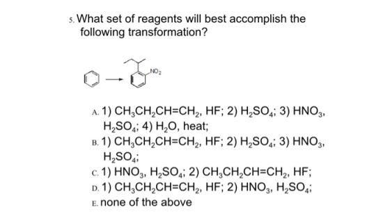 5. What set of reagents will best accomplish the following transformation? NO2 A. 1) CH3CH2CH=CH2, HF; 2) H2SO4; 3) HNO3, H2S