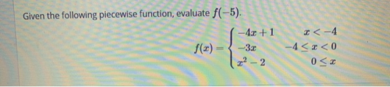 Given the following piecewise function, evaluate f(-5). I < -4 f(x) = . 1-42 -3x (x² – 2 -4 < x < 0 0<x