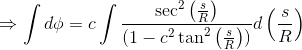 \Rightarrow \int d\phi =c\int \frac{\sec^2\left ( \frac{s}{R} \right )}{(1-c^2\tan^2\left ( \frac{s}{R} \right ))}d\left ( \frac{s}{R} \right )
