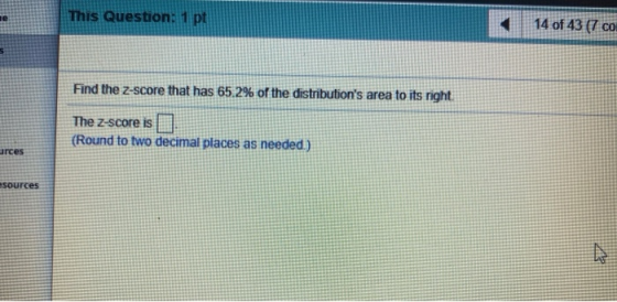 This Question: 1 pt 14 of 43 (7 co Find the Z-score that has 65.2% of the distributions area to its right The Z-score is (Ro