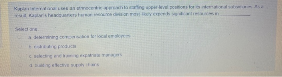 Kaplan International uses an ethnocentric approach to staffing upper-level positions for its international subsidiaries. As a