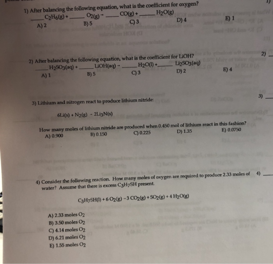 1) After balancing the following equation, what is the coefficient for oxygen? CpH6(g) + O2(g) →-CO(g) + __ H2O(g) A) 2 B)5 C