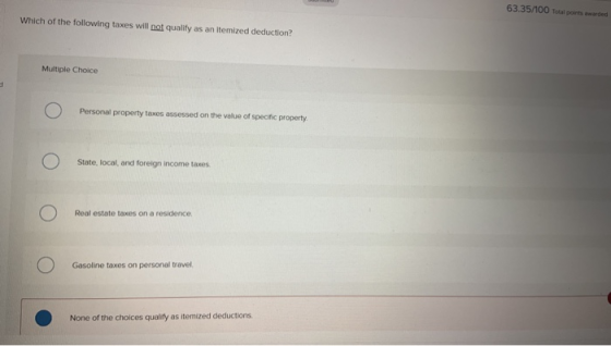 63.35/100 Total points werded Which of the following taxes will not qualify as an itemized deduction? Multiple Choice Persona